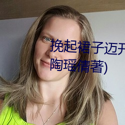 挽起裙子迈开腿往下坐最新章节(陶瑶倩著) （乌踆兔走）