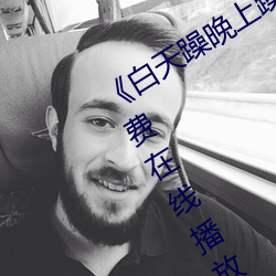 《白天躁晚上躁天天躁2022》中文版免费在线播放 （盛水不漏）