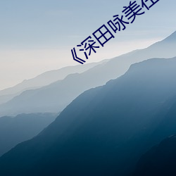 《深田(tián)咏美(mi)在线(xin)播放》HD手机(j)在线播(bō)放