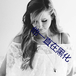 他(tā)一直(zhí)在黑化