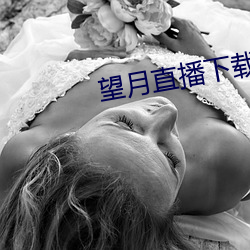 望月直(直)播(播)下载(載)最(最)新(新)版