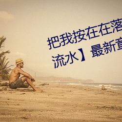 把我按在在落地玻璃窗前做【C到流水】最新章节列表 （问心无愧）