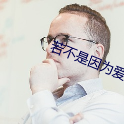 若不是(shì)因为(wèi)爱(ài)着你(nǐ)