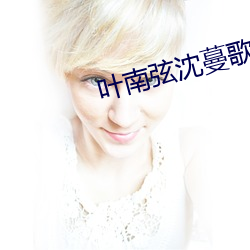 叶南(nán)弦(xián)沈蔓歌(gē)叶南(nán)弦(xián)全文免费阅读