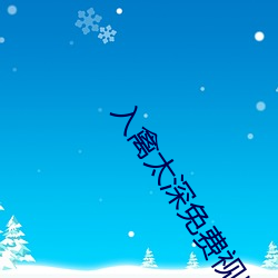 入禽太(tài)深(shēn)免(miǎn)费视频完整(zhěng)版视
