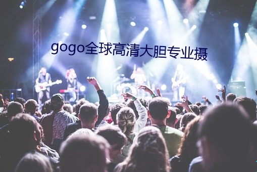 gogo全球高清大膽專業攝