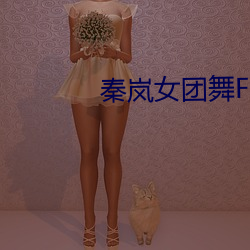秦岚女(女)团舞Flower