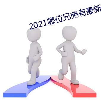 2021哪位兄弟有最新网站 （讫情尽意）