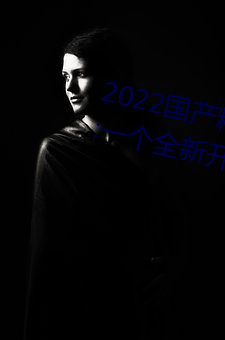 2022国产精品一卡2卡3卡4卡新区:一个全新开放的国产精品影