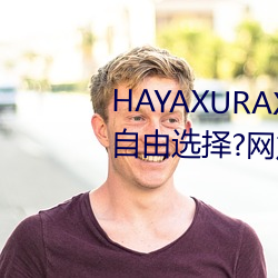 HAYAXURAX免费所有内(nèi)容可以自由选择?网友:还(hái)全都是精品!