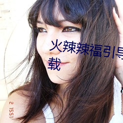 火辣辣福引导welcome内江站下载