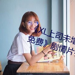 《XL上司未增刪翻譯中文翻譯櫻花免費》劇情片在線播放