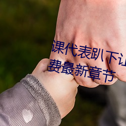 课代表趴下让我连桶(桶)了30分(分)钟免费(費)最新(新)章(章)节(節)