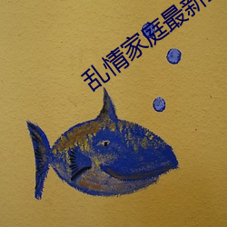 乱情家庭最新章节列表