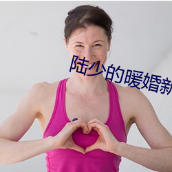 陆少的暖婚新妻免费阅读全文 （精明强幹）