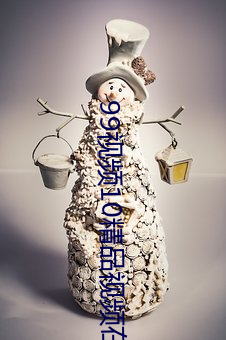 99视频10精品视频在线观看 （节骨眼）