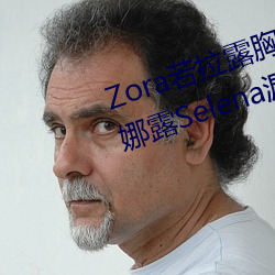 Zora若拉露胸无 码诱 惑套图 PK 娜露Selena漏乳走光私拍照