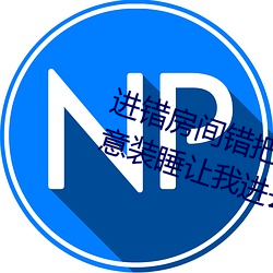 进错房间错把岳从后面进去了 岳故意装睡让我进去 食为民天）