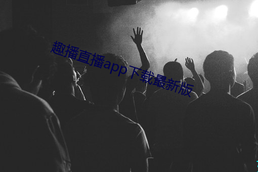 趣播直播app下載最新版