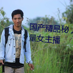 国产精品秘 入口麻豆蜜桃新增大量女主播 （降职）