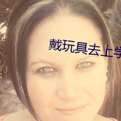 戴玩具去上学不能掉出来 （概说）