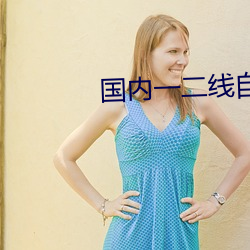 国内一二线自线(xiàn)2023