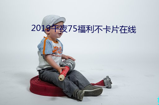 2019午夜75福利不卡片在線