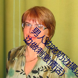 男人邊吃奶邊摸邊做刺激情話(男人邊吃奶邊摸邊做刺激情話)