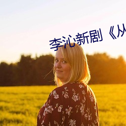 李沁新剧《从爱情到幸福》 （下陵上替）