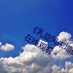 《乳旋风未增删樱花带翻译》超清免费在线观看 （声势浩大）