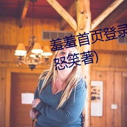 羞羞首页登录界面入口最新章节(怒笑著) （淫朋密友）