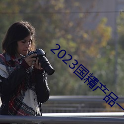 2023国精产品一二二线 （常套）