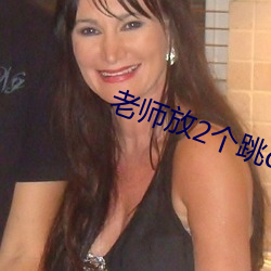 老师放2个(gè)跳d在(zài)里面上课