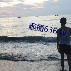 趣(趣)播(播)636 fv