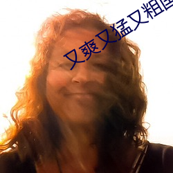 又(又)爽(爽)又猛又粗(粗)国产免费