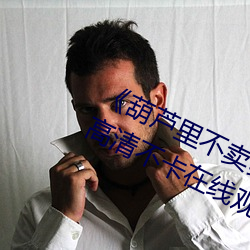《葫芦(蘆)里(裏)不卖药(藥)千万影片你需要官网》高清不卡在线观看