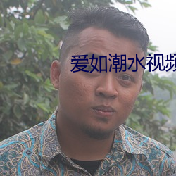 爱如潮水(shuǐ)视频影院(yuàn)免(miǎn)费播放