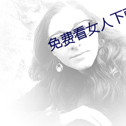 免费看(kàn)女人下面喷(pēn)水视频(pín)