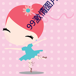 99激情图(圖)片久(久)久(久)