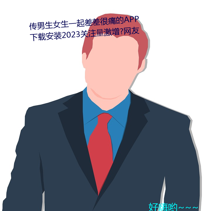 传男生女生一起差差很痛的APP下载安装2023关注量激增?网友 （隐恶扬善）