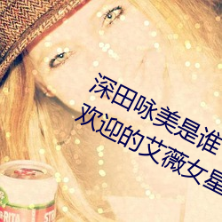 深田咏美是谁 日本新晋宅男女神(最受欢迎的艾薇女星) （遗黎故老）