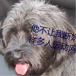 他不让我断奶涨两天不让肌?g罗志祥多人运动网站》