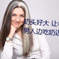 奶头好大 让老子(子)摸摸动态图 口述男人边(邊)吃奶(奶)边挵进去(去)呻吟(吟)