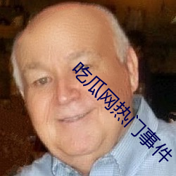 吃瓜网热门事件 （无从置喙）