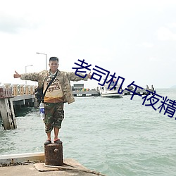 老司机午夜精品视频在线观 （性器官）