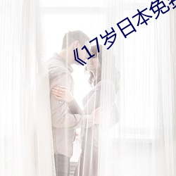 《17岁日本免费完整版观看 （帷灯匣剑）