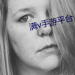 满(mǎn)v手游平(píng)台(tái)