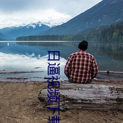 日逼视频下载大全 （析圭儋爵）
