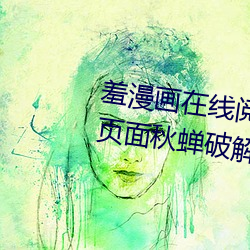 羞漫画在线(線)阅(閱)读页面免(免)费(費)漫画入口(口)页面(面)秋蝉(蟬)破解(解)