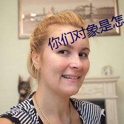 你们(們)对(對)象是怎么(麽)搞你的细(細)节(節)